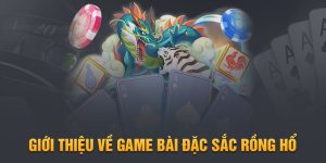 Giới thiệu về game bài đặc sắc rồng hổ
